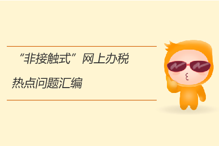 “非接触式”网上办税热点问题汇编