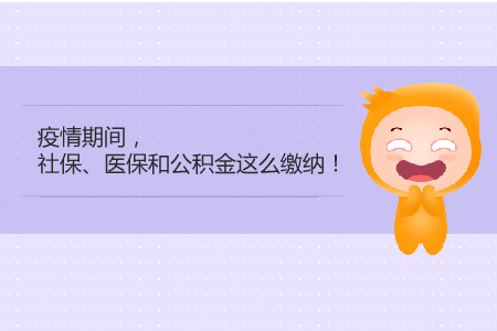 疫情期间，社保、医保和公积金这么缴纳!