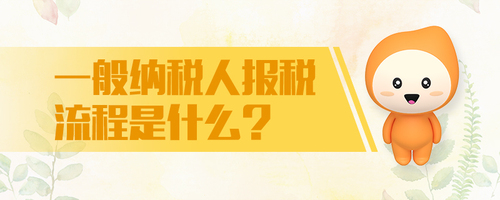 一般纳税人报税流程是什么 一般纳税人报税流程是什么