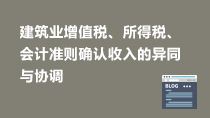 建筑业增值税、所得税、会计准则确认收入的异同与协调