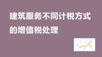 建筑服务不同计税方式的增值税处理