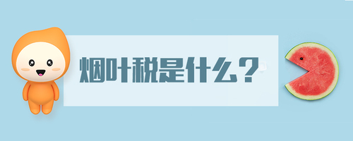 烟叶税是什么 烟叶税是什么
