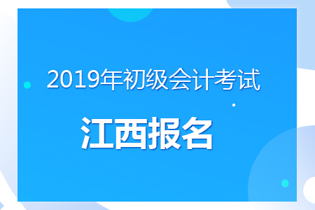 江西2019年初级会计报名时间及考务安排通知 江西2019年初级会计报名时间及考务安排通知