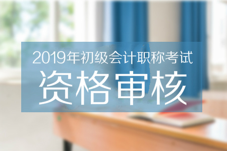 2019年西藏拉萨初级会计职称考试实行现场审核