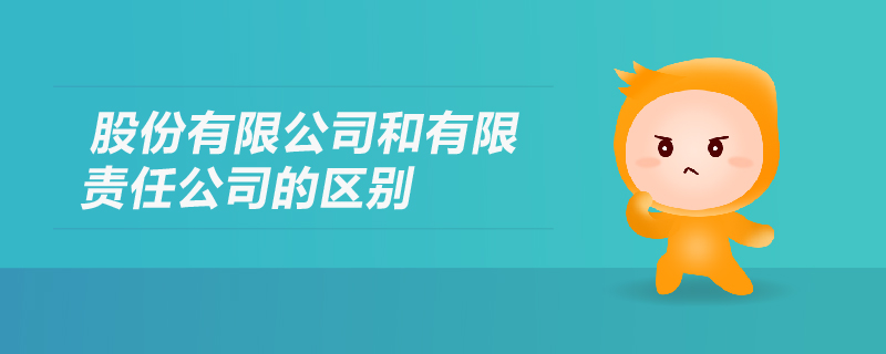 股份有限公司和有限责任公司的区别 股份有限公司和有限责任公司的区别