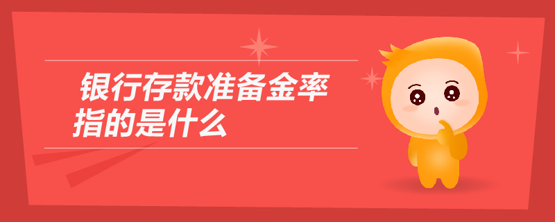 银行存款准备金率指的是什么 银行存款准备金率指的是什么