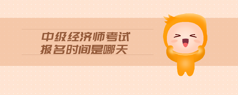 中级经济师考试报名时间是哪天