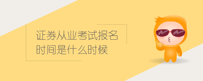 证券从业考试报名时间是什么时候