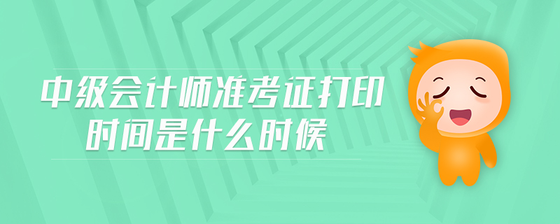 中级会计师准考证打印时间是什么时候