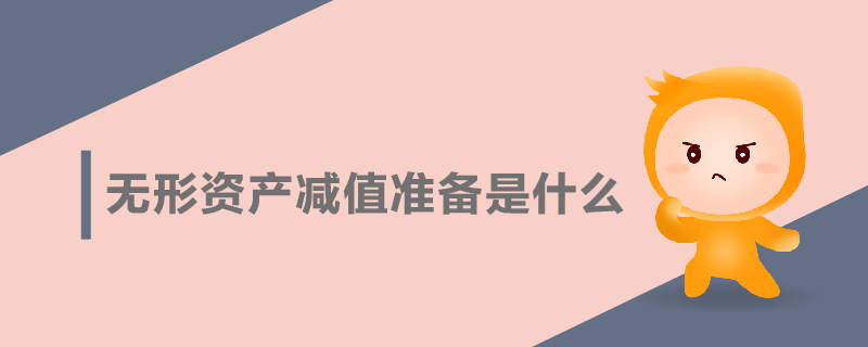 无形资产减值准备是什么 无形资产减值准备是什么