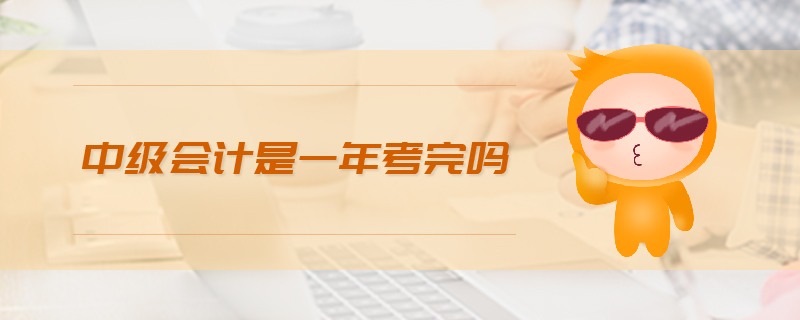 中级会计是一年考完吗