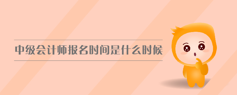 中级会计师报名时间是什么时候