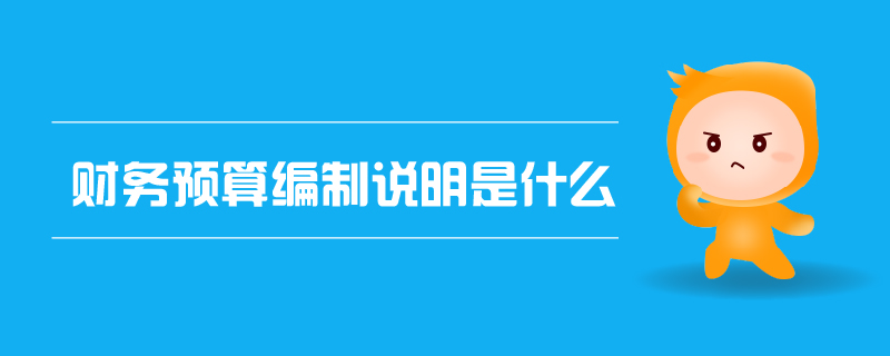 财务预算编制说明是什么 财务预算编制说明是什么