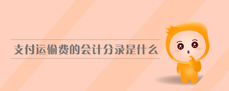 支付运输费的会计分录是什么 支付运输费的会计分录是什么