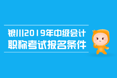 银川2019年中级会计职称考试报名条件有哪些？