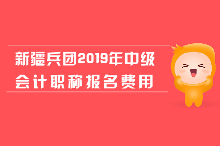 新疆兵团2019年中级会计职称报名费用