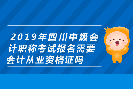 2019年四川中级会计职称考试报名需要会计从业资格证吗？