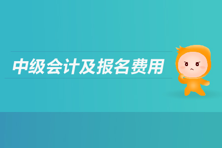 中级会计及报名费用是多少？