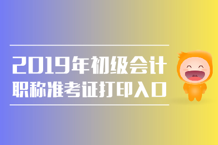 2019年初级会计师准考证打印入口公布了吗？