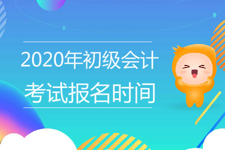 西藏拉萨市2020年初级会计考试报名时间是哪天？