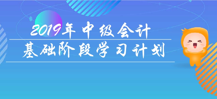 抓紧备考!2019年《中级会计实务》基础阶段学习计划! 抓紧备考!2019年《中级会计实务》基础阶段学习计划!