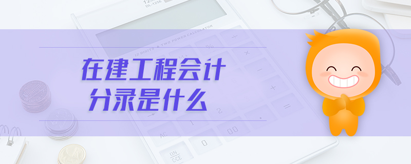 在建工程会计分录是什么 在建工程会计分录是什么