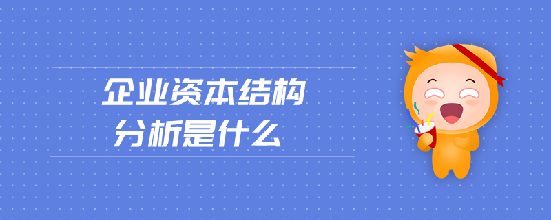 企业资本结构分析是什么 企业资本结构分析是什么