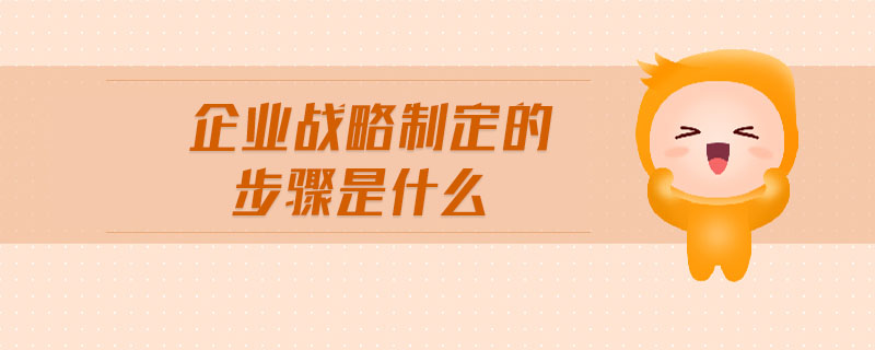 企业战略制定的步骤是什么