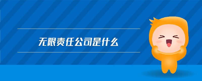 无限责任公司是什么 无限责任公司是什么
