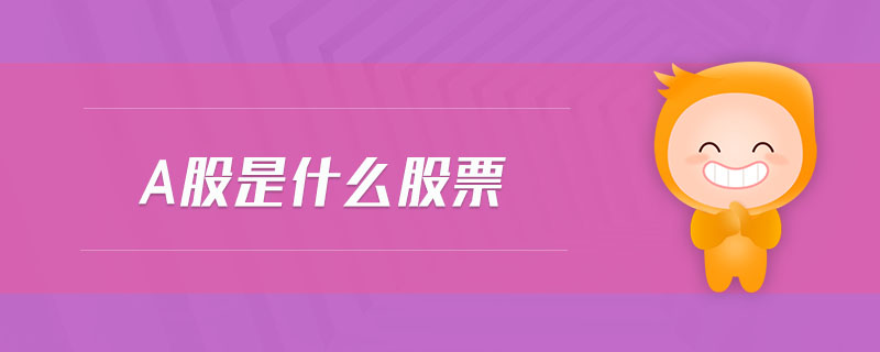a股是什么股票 a股是什么股票