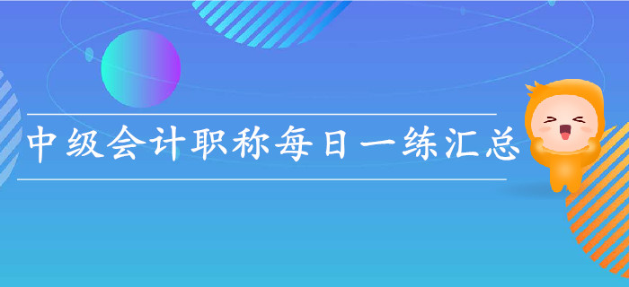 2019年中级会计职称5月份每日一练汇总 2019年中级会计职称5月份每日一练汇总