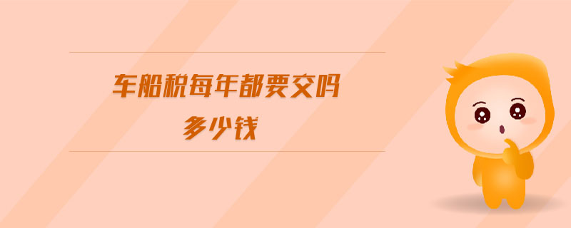 车船税每年都要交吗多少钱 车船税每年都要交吗多少钱