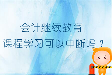 会计继续教育课程学习能不能中断