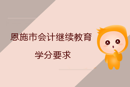 恩施市会计继续教育学分要求 恩施市会计继续教育学分要求