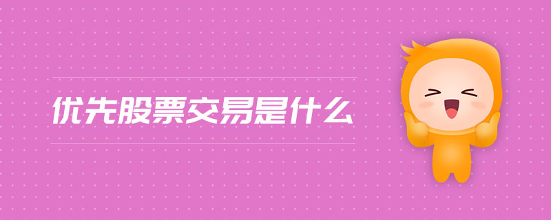 优先股票交易是什么 优先股票交易是什么