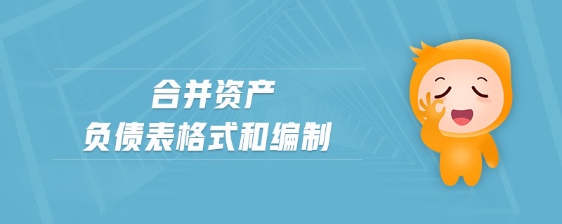 合并资产负债表格式和编制 合并资产负债表格式和编制