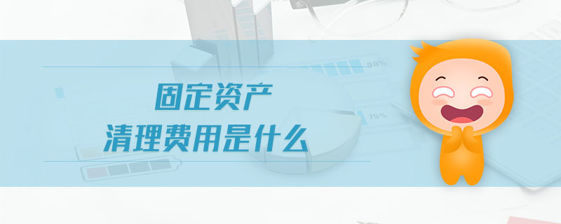 固定资产清理费用是什么 固定资产清理费用是什么