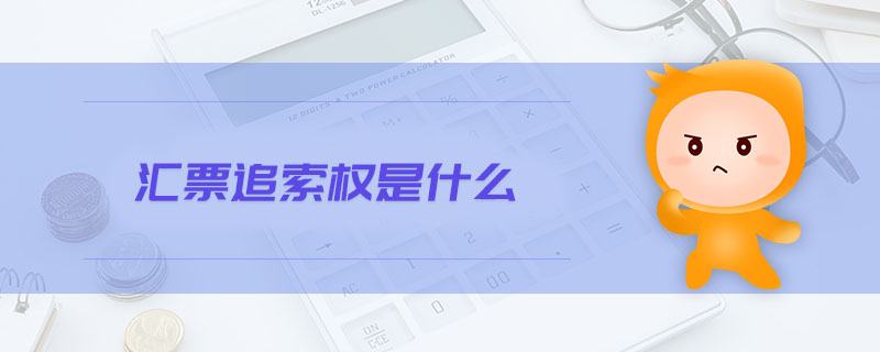 汇票追索权是什么 汇票追索权是什么