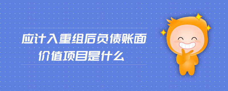 应计入重组后负债账面价值项目是什么 应计入重组后负债账面价值项目是什么