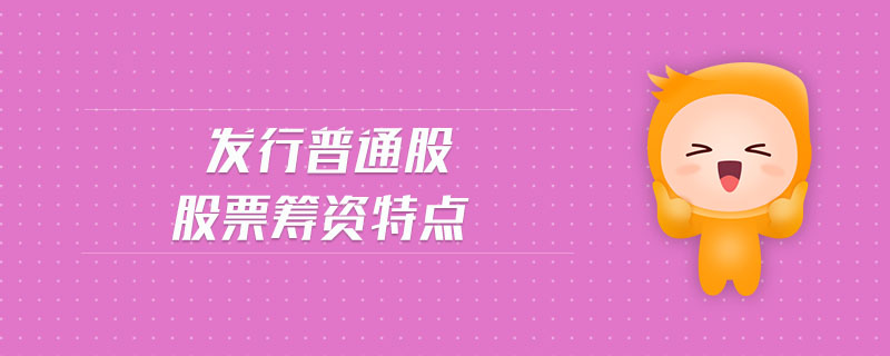 发行普通股股票筹资特点 发行普通股股票筹资特点