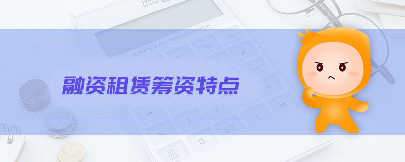 融资租赁筹资特点 融资租赁筹资特点