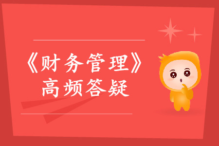 练习题_2019年中级会计师《财务管理》热门答疑 练习题_2019年中级会计师《财务管理》热门答疑