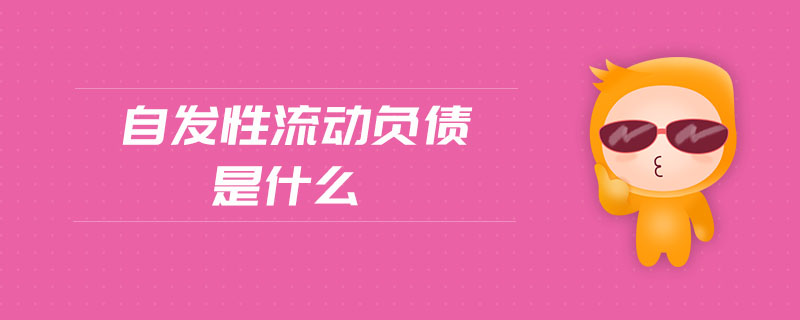 自发性流动负债是什么 自发性流动负债是什么