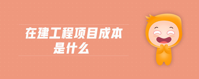 在建工程项目成本是什么