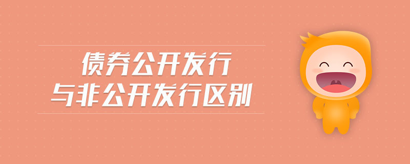 债券公开发行与非公开发行区别 债券公开发行与非公开发行区别