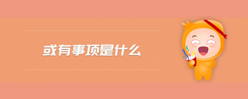 或有事项是什么 或有事项是什么