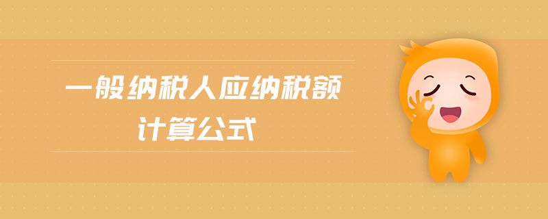 一般纳税人应纳税额计算公式 一般纳税人应纳税额计算公式