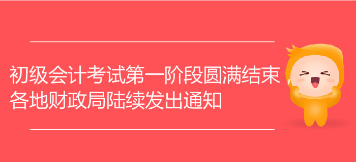 初级会计考试第一阶段圆满结束，各地财政局陆续发出通知