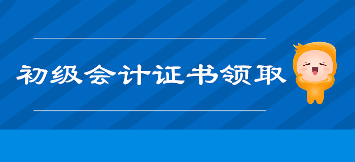 2019年初级会计师证书领取时间及注意事项