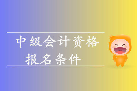 2020年湖南中级会计师报名条件什么样？